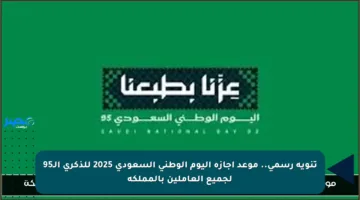 تنويه رسمي.. موعد إجازة اليوم الوطني السعودي 2025 للذكرى الـ95 لجميع العاملين بالمملكة